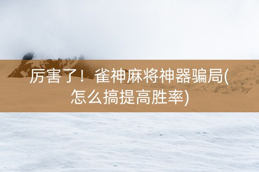 厉害了！雀神麻将神器骗局(怎么搞提高胜率)