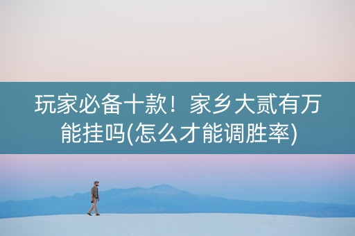 玩家必备十款！家乡大贰有万能挂吗(怎么才能调胜率)