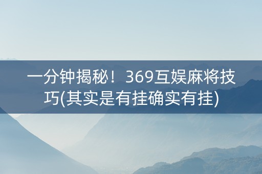 一分钟揭秘！369互娱麻将技巧(其实是有挂确实有挂)