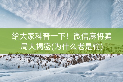 给大家科普一下！微信麻将骗局大揭密(为什么老是输)