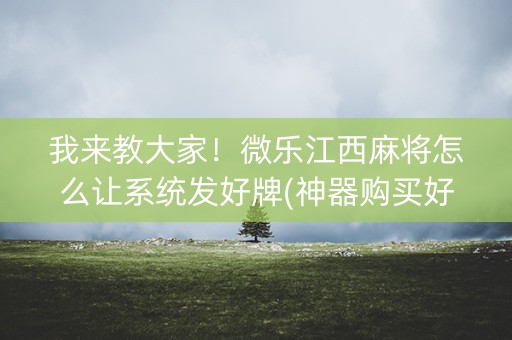 我来教大家！微乐江西麻将怎么让系统发好牌(神器购买好牌规律)