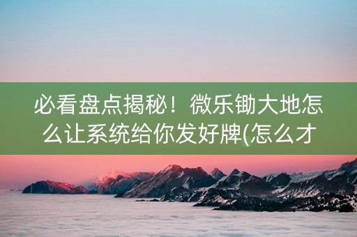 必看盘点揭秘！微乐锄大地怎么让系统给你发好牌(怎么才能调胜率)