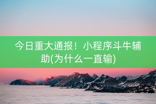 今日重大通报！小程序斗牛辅助(为什么一直输)