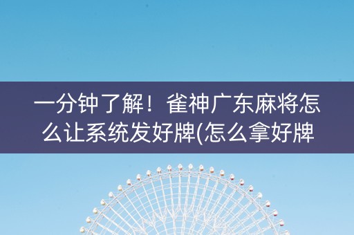 一分钟了解！雀神广东麻将怎么让系统发好牌(怎么拿好牌)