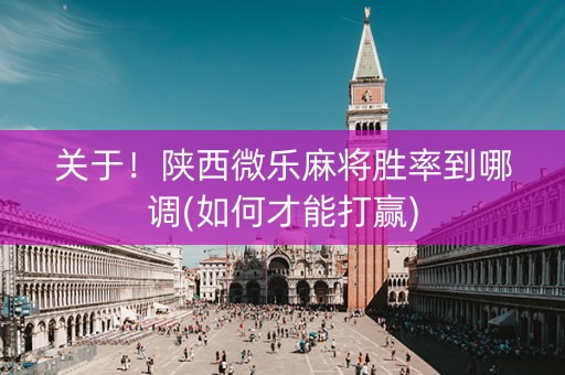 关于！陕西微乐麻将胜率到哪调(如何才能打赢)