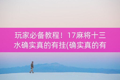 玩家必备教程！17麻将十三水确实真的有挂(确实真的有挂)