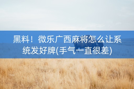 黑料！微乐广西麻将怎么让系统发好牌(手气一直很差)