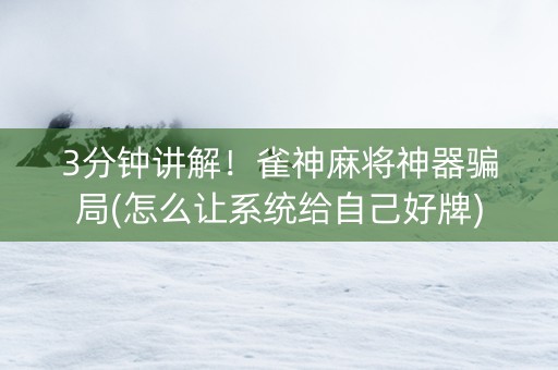 3分钟讲解！雀神麻将神器骗局(怎么让系统给自己好牌)