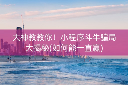 大神教教你！小程序斗牛骗局大揭秘(如何能一直赢)