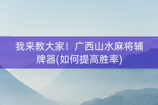 我来教大家！广西山水麻将辅牌器(如何提高胜率)