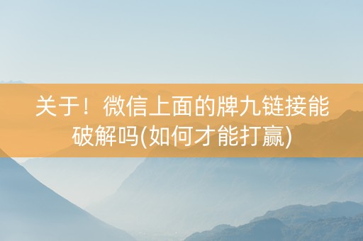 关于！微信上面的牌九链接能破解吗(如何才能打赢)
