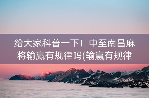 给大家科普一下！中至南昌麻将输赢有规律吗(输赢有规律)