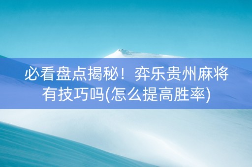必看盘点揭秘！弈乐贵州麻将有技巧吗(怎么提高胜率)