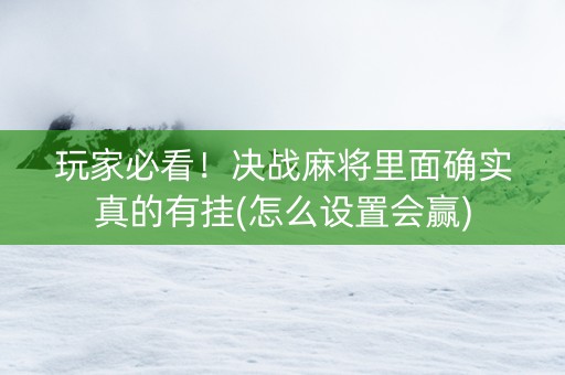 玩家必看！决战麻将里面确实真的有挂(怎么设置会赢)