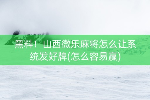 黑料！山西微乐麻将怎么让系统发好牌(怎么容易赢)