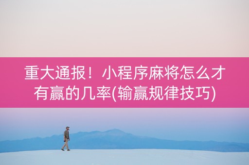 重大通报！小程序麻将怎么才有赢的几率(输赢规律技巧)