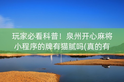 玩家必看科普！泉州开心麻将小程序的牌有猫腻吗(真的有挂)