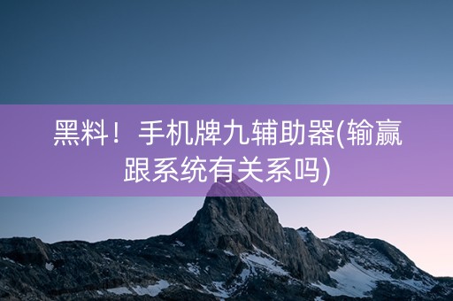 黑料！手机牌九辅助器(输赢跟系统有关系吗)