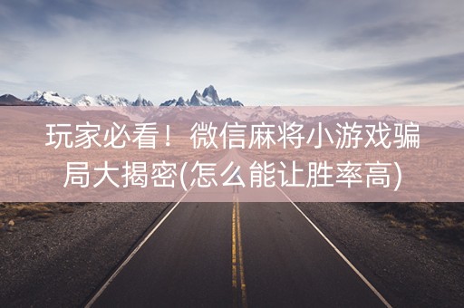玩家必看！微信麻将小游戏骗局大揭密(怎么能让胜率高)