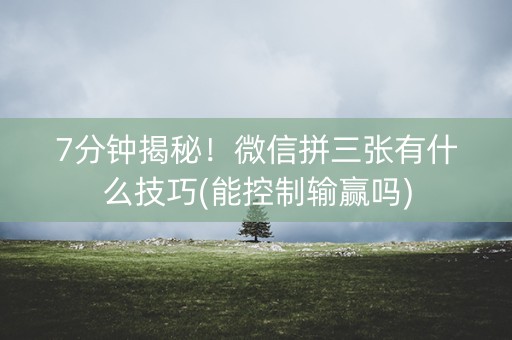 7分钟揭秘！微信拼三张有什么技巧(能控制输赢吗)