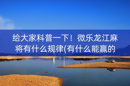 给大家科普一下！微乐龙江麻将有什么规律(有什么能赢的方法)