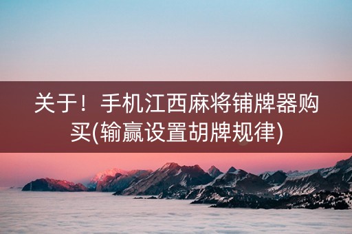 关于！手机江西麻将铺牌器购买(输赢设置胡牌规律)