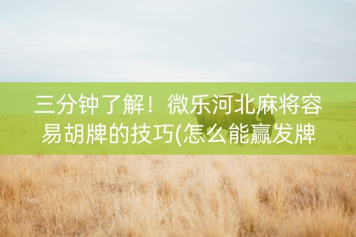 三分钟了解！微乐河北麻将容易胡牌的技巧(怎么能赢发牌规律)