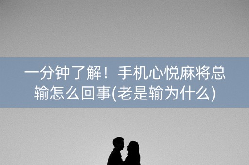 一分钟了解！手机心悦麻将总输怎么回事(老是输为什么)