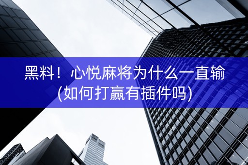 黑料！心悦麻将为什么一直输(如何打赢有插件吗)