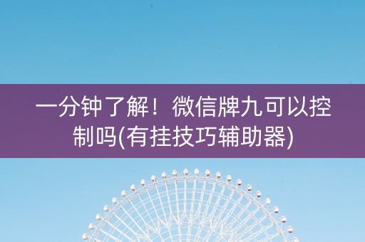 一分钟了解！微信牌九可以控制吗(有挂技巧辅助器)