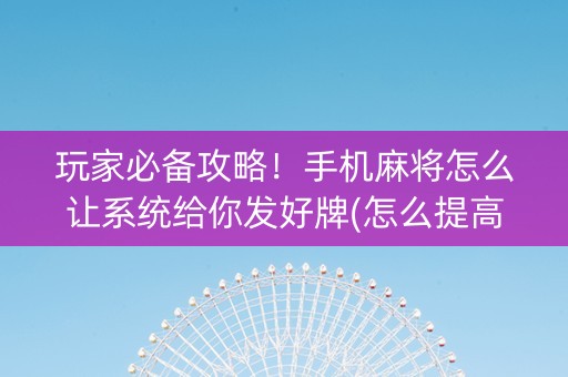 玩家必备攻略！手机麻将怎么让系统给你发好牌(怎么提高好牌率)