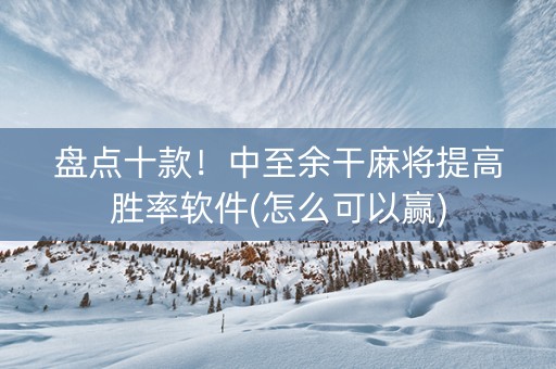 盘点十款！中至余干麻将提高胜率软件(怎么可以赢)