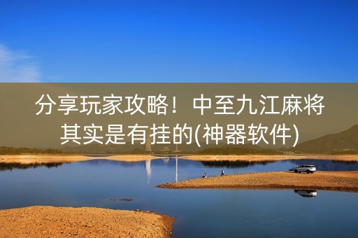 分享玩家攻略！中至九江麻将其实是有挂的(神器软件)