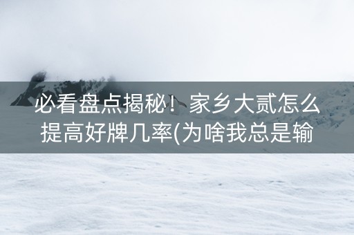 必看盘点揭秘！家乡大贰怎么提高好牌几率(为啥我总是输)