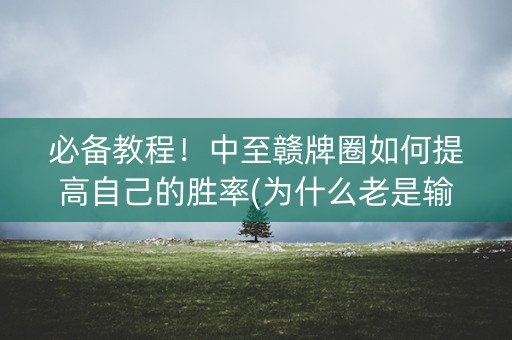 必备教程！中至赣牌圈如何提高自己的胜率(为什么老是输)