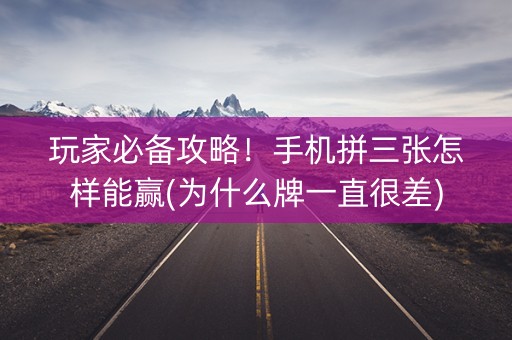 玩家必备攻略！手机拼三张怎样能赢(为什么牌一直很差)