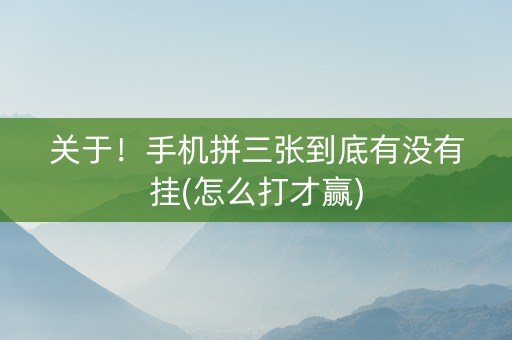 关于！手机拼三张到底有没有挂(怎么打才赢)