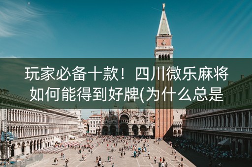 玩家必备十款！四川微乐麻将如何能得到好牌(为什么总是输)