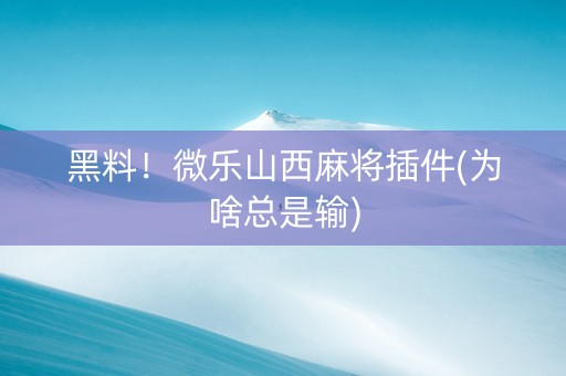 黑料！微乐山西麻将插件(为啥总是输)