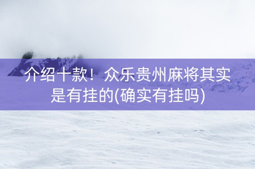 介绍十款！众乐贵州麻将其实是有挂的(确实有挂吗)