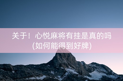 关于！心悦麻将有挂是真的吗(如何能得到好牌)
