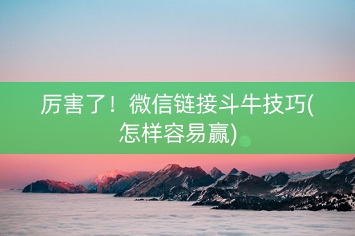厉害了！微信链接斗牛技巧(怎样容易赢)