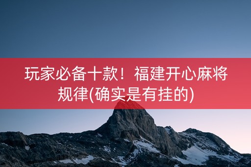 玩家必备十款！福建开心麻将规律(确实是有挂的)