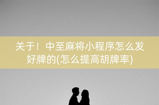 关于！中至麻将小程序怎么发好牌的(怎么提高胡牌率)