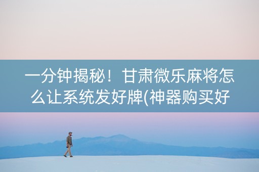 一分钟揭秘！甘肃微乐麻将怎么让系统发好牌(神器购买好牌规律)