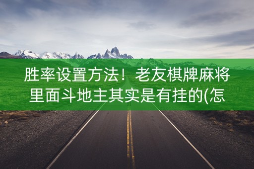 胜率设置方法！老友棋牌麻将里面斗地主其实是有挂的(怎么设置能有好牌)