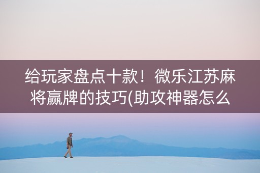 给玩家盘点十款！微乐江苏麻将赢牌的技巧(助攻神器怎么才会赢)