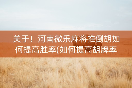 关于！河南微乐麻将推倒胡如何提高胜率(如何提高胡牌率)