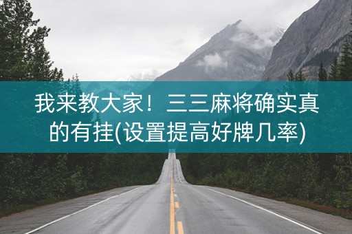 我来教大家！三三麻将确实真的有挂(设置提高好牌几率)