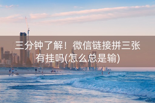 三分钟了解！微信链接拼三张有挂吗(怎么总是输)